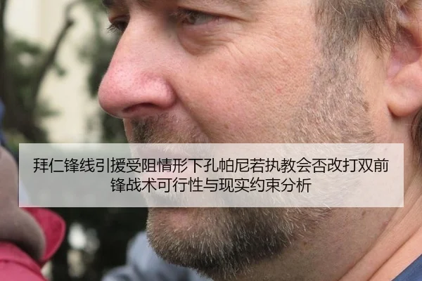 拜仁锋线引援受阻情形下孔帕尼若执教会否改打双前锋战术可行性与现实约束分析