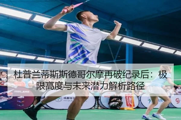 杜普兰蒂斯斯德哥尔摩再破纪录后：极限高度与未来潜力解析路径