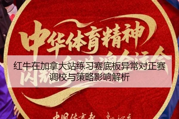 红牛在加拿大站练习赛底板异常对正赛调校与策略影响解析